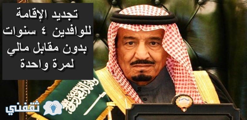 السعودية : تجديد الإقامة للوافدين 4 سنوات بدون مقابل مالي لمرة واحدة