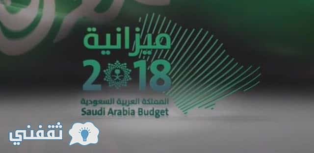 ميزانية 2018 السعودية : كيفية سد عجز الميزانية الجديدة واهم المحاور والتفاصيل حول الإنفاق والدعم الحكومي