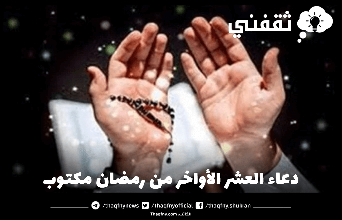 “اقرأ” دعاء العشر الأواخر من رمضان مكتوب كما ورد عن الرسول ﷺ ثقفني