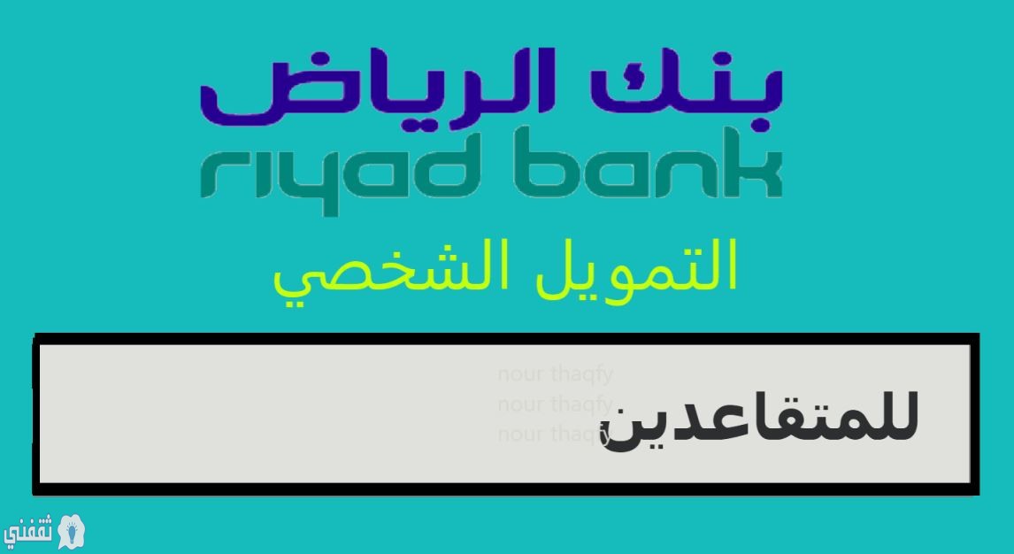 تمويل شخصي للمتقاعدين بنك الرياض وكيفية الحصول عليه وسداد الأقساط