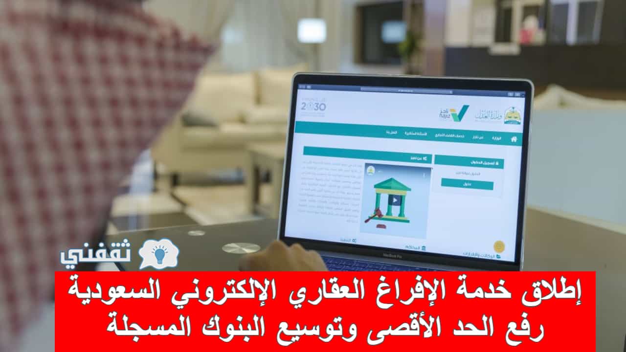 خدمة الإفراغ العقاري الإلكتروني السعودية رفع قيمة الحد الأقصى وشرح الاستفادة منها