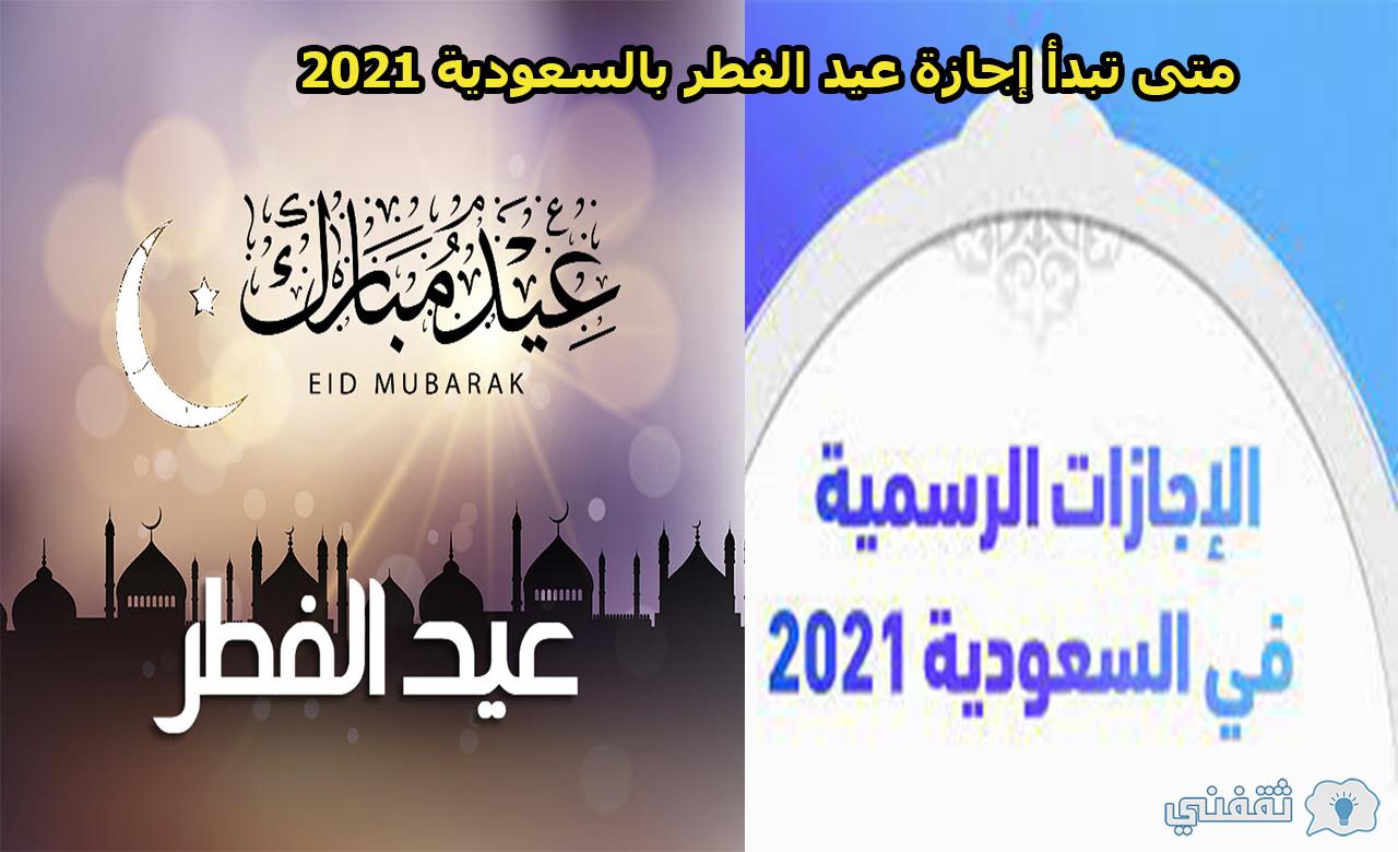 متى تبدأ إجازة عيد الفطر بالسعودية 2021 بالقطاع العام ...