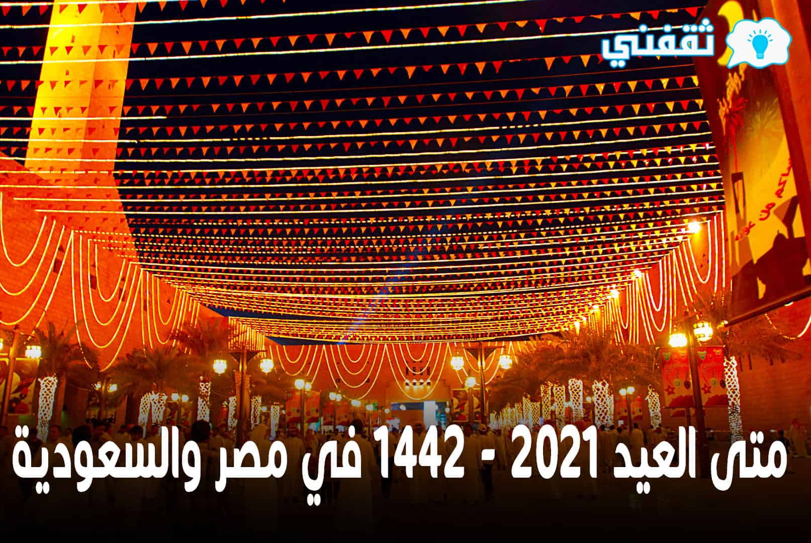 متى العيد 2021 1442 إليك موعد عيد الفطر المبارك في مصر والسعودية