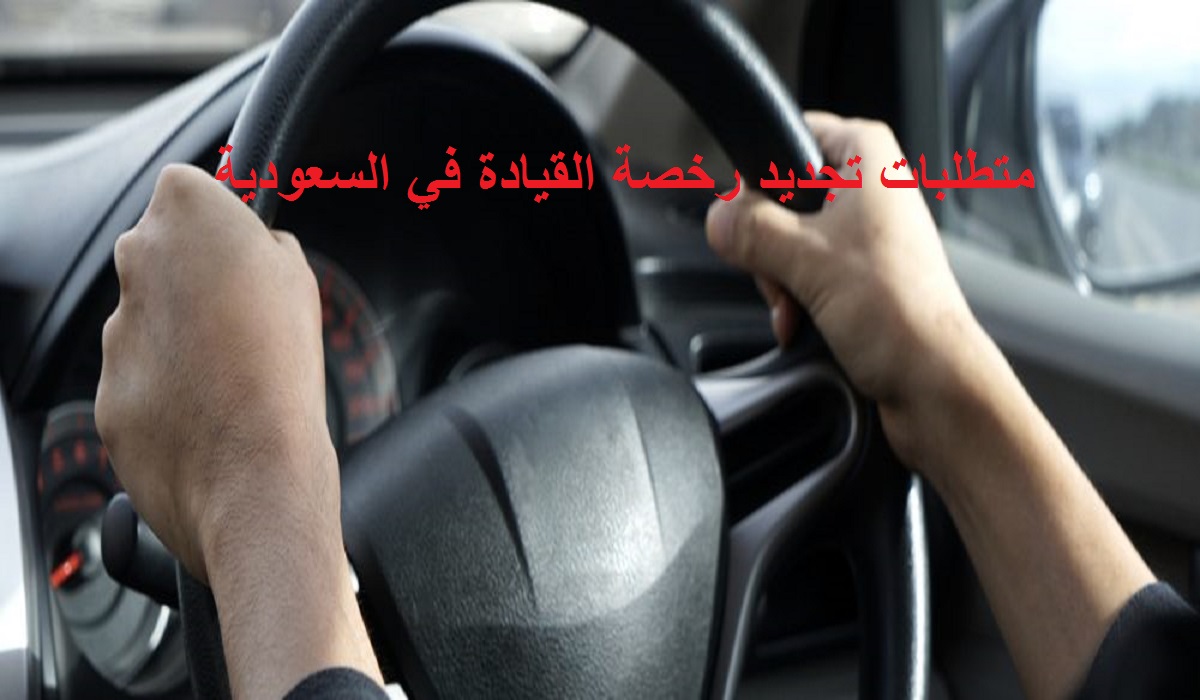 متطلبات تجديد رخصة القيادة في السعودية ورسوم التجديد