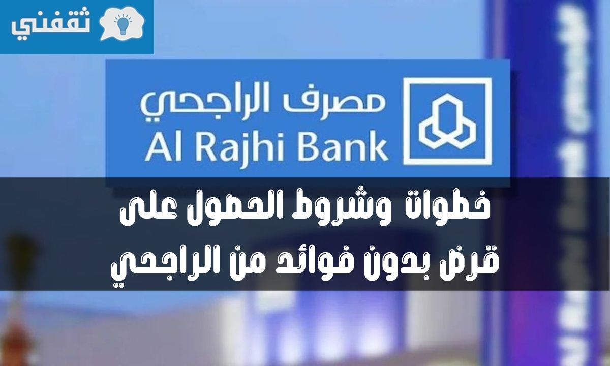 قرض بنك الراجحي دون فوائد يبدأ من 50 ألف إلى 500 ألف ريال كيفية الحصول على القرض وشروط الحصول عليه