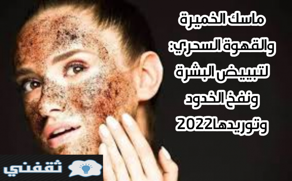 ماسك الخميرة والقهوة السحري لتبييض البشرة ونفخ الخدود وتوريدها2022 ثقفني 6606