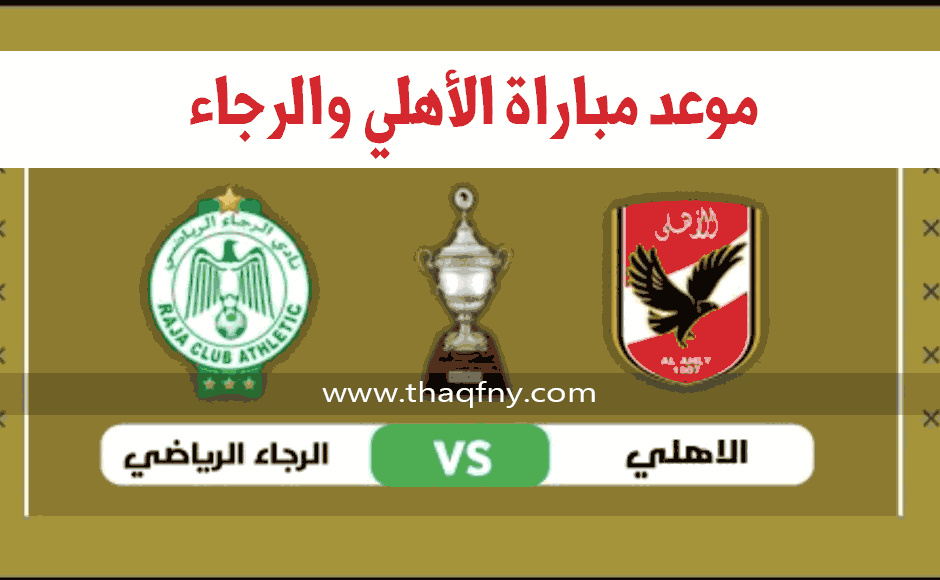 موعد مباراة الأهلي ضد الرجاء المغربي كأس السوبر الأفريقي 2021