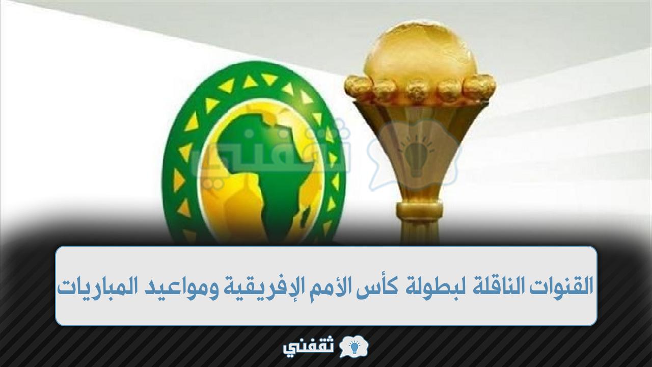 الكاف: بالترددات القنوات الناقلة لبطولة كأس أمم إفريقيا 2022 وجدول مواعيد مباريات دور المجموعات