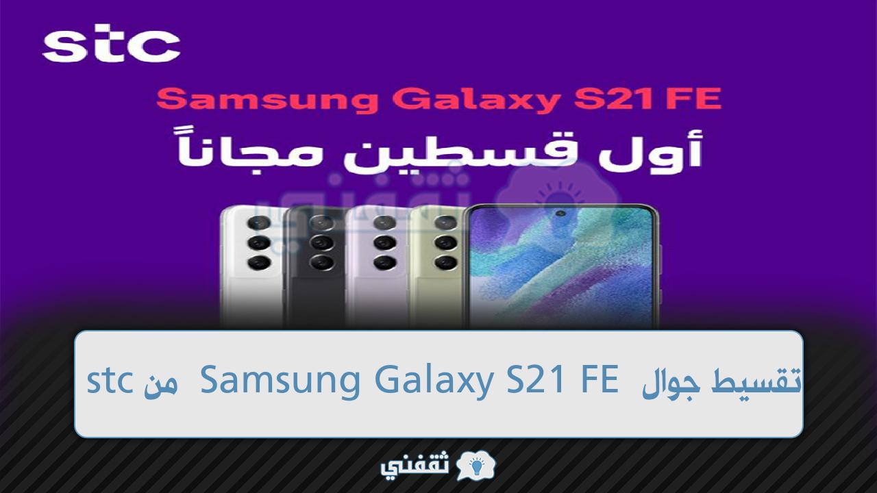 أول قسطين مجانا.. كيفية شراء جوال Samsung Galaxy S21 FE بالتقسيط من stc