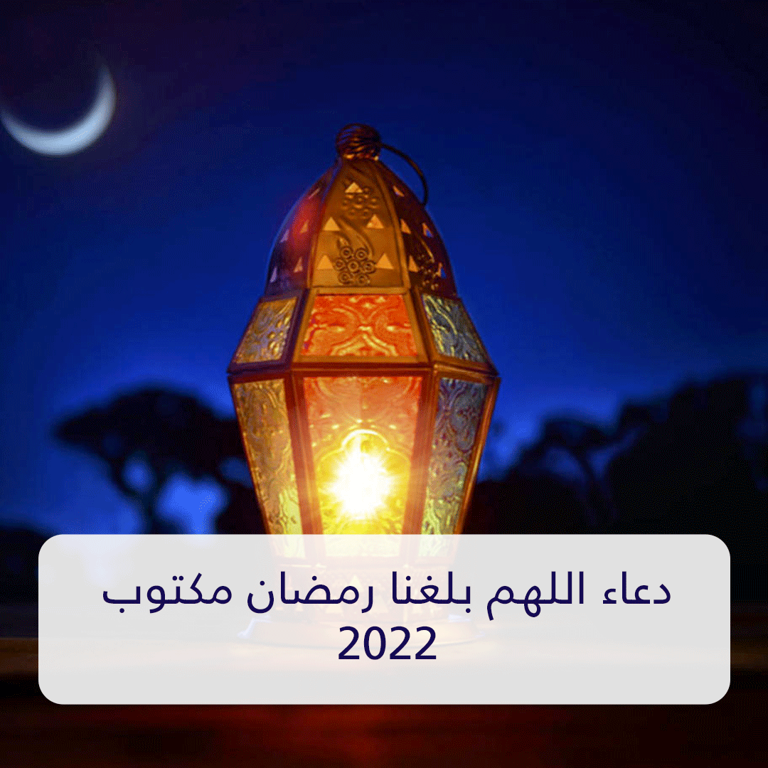 دعاء اللهم بلغنا رمضان مكتوب 2022