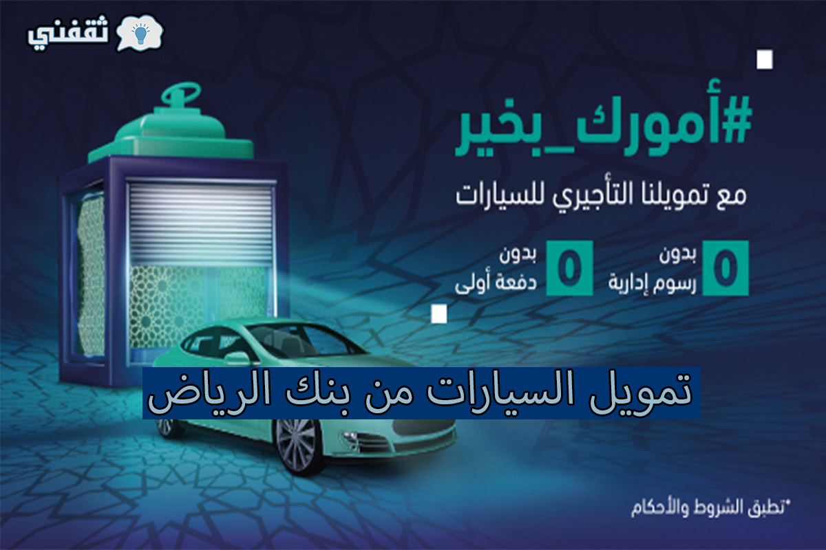اغتنم الفرصة.. كيفية شراء سيارة جديدة بالتقسيط من بنك الرياض 0% رسوم إدارية