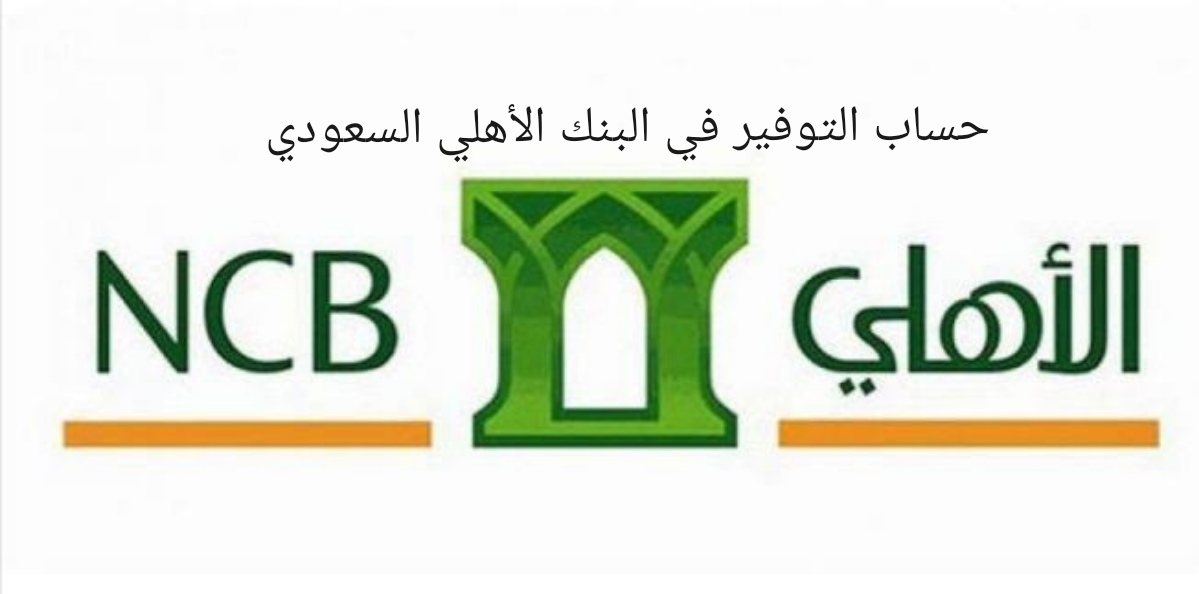 حساب التوفير في البنك الأهلي السعودي تعرف على أنواعه وأهم الشروط المطلوبة له
