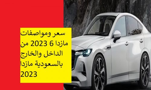 سعر ومواصفات مازدا 6 2023 من الداخل والخارج بالسعودية مازدا 2023