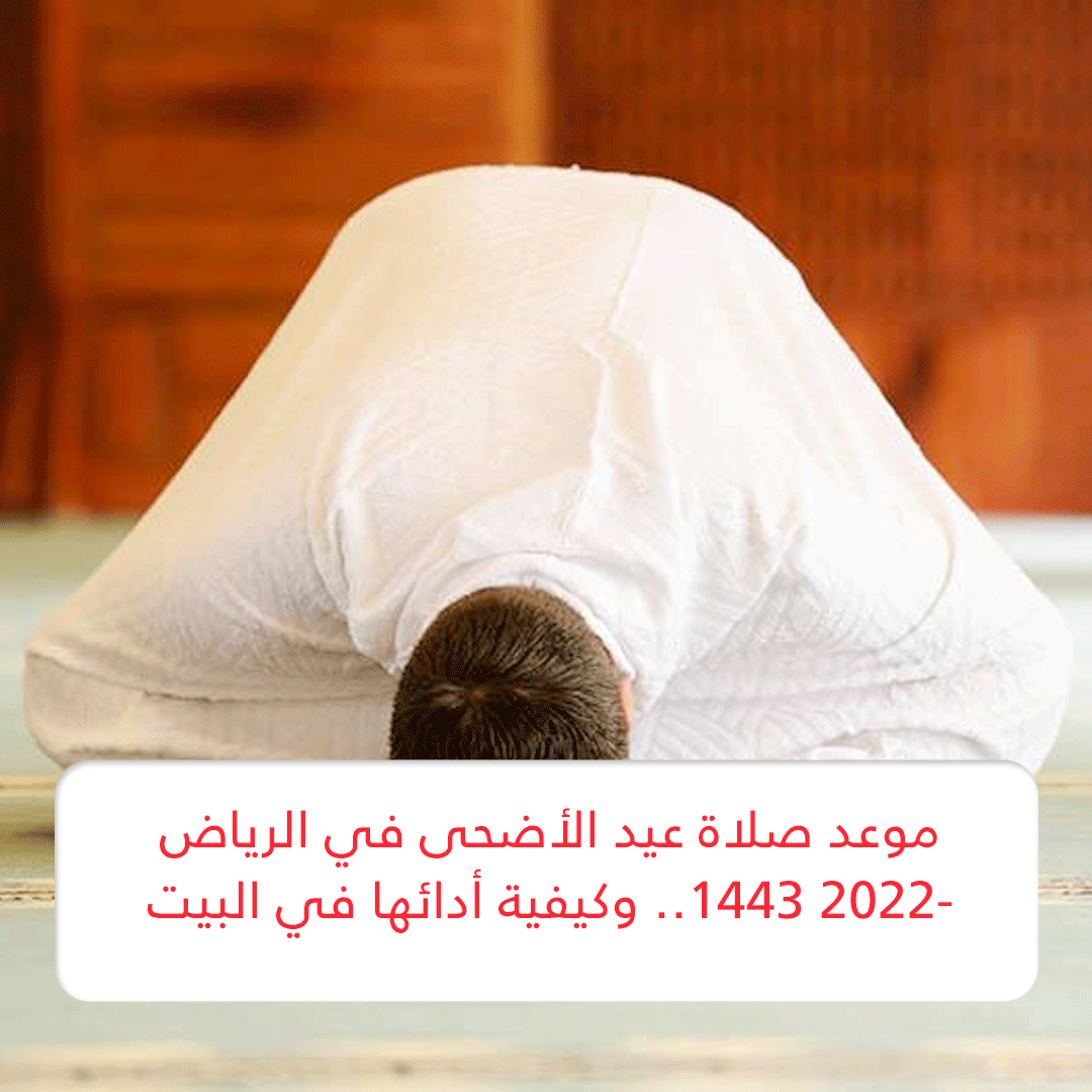 “الآن” موعد صلاة عيد الأضحى في الرياض 2022- 1443 alriyad.. اغتسال وتجميل وتعجيل سنن العيد