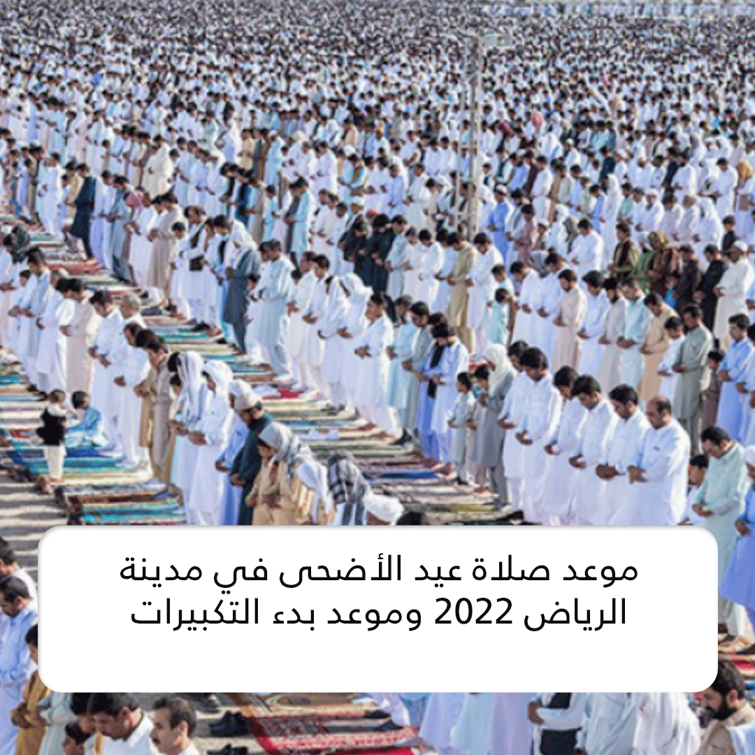 Ər-Riyad | موعد صلاة عيد الأضحى في مدينة الرياض 2022 وموعد بدء التكبيرات في عاصمة الخير