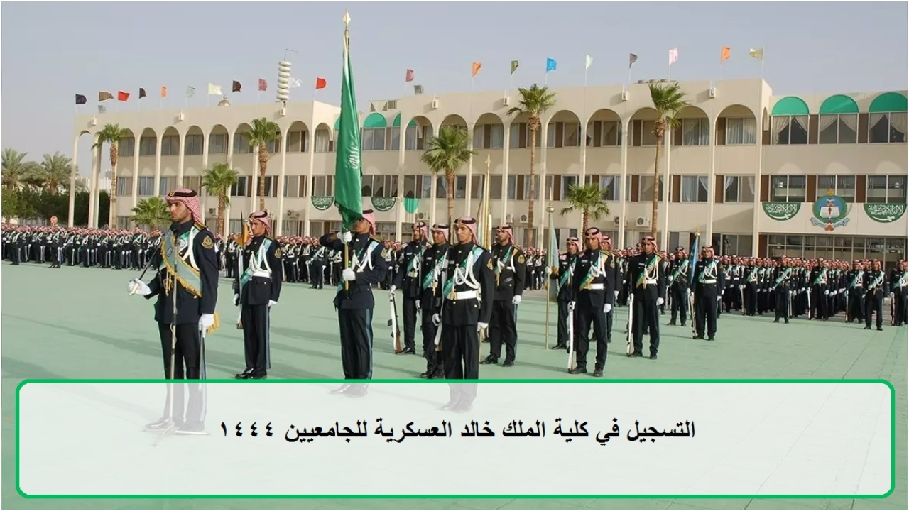 “الان”.. تعرف على كيفية التسجيل بكلية الملك خالد العسكرية لحملة الثانوية العامة 1444 kkmar.gov.sa