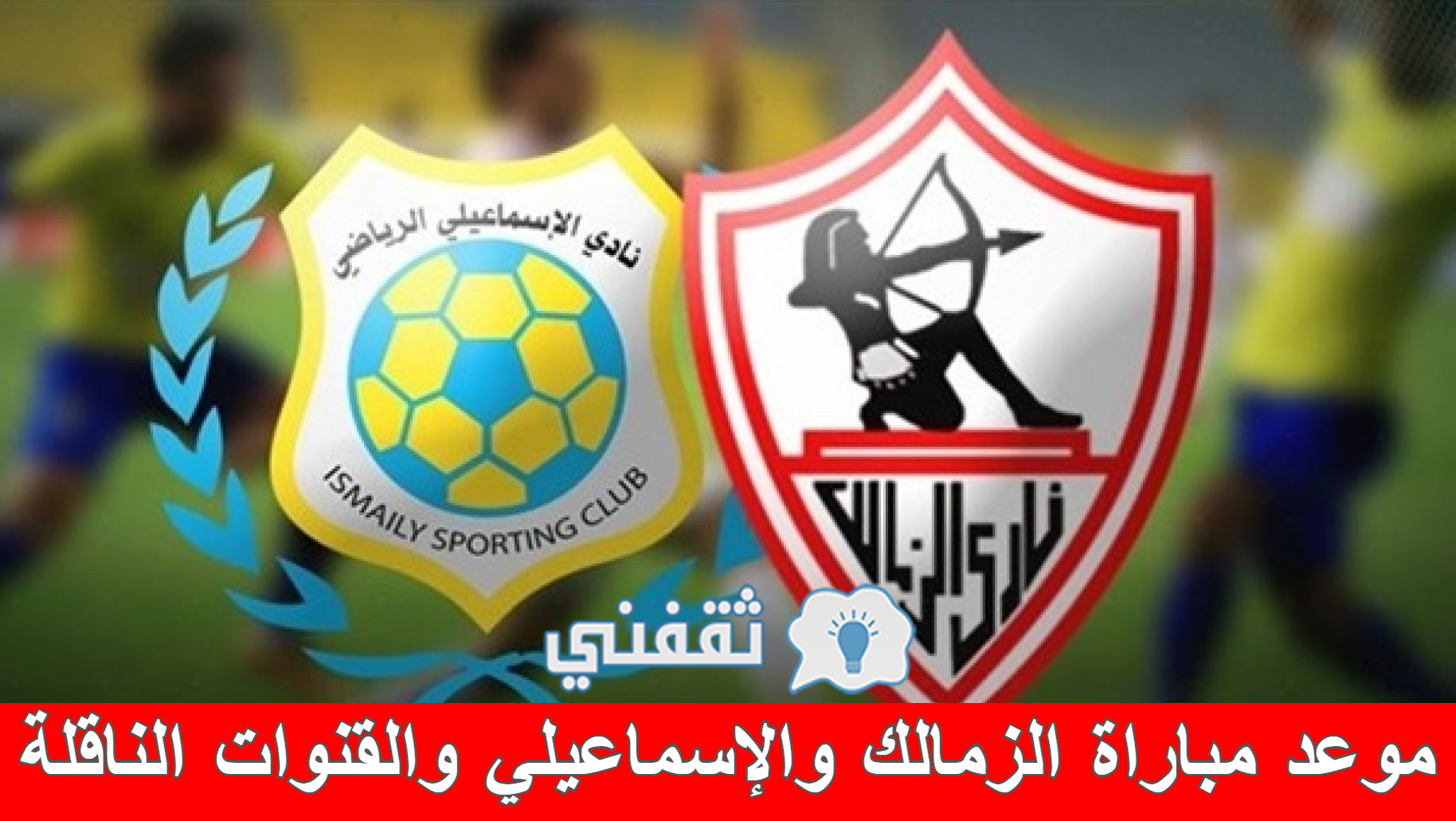 موعد مباراة الزمالك والإسماعيلي والقنوات الناقلة