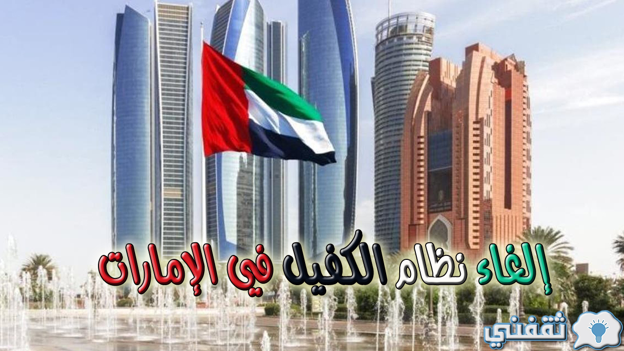 إلغاء نظام الكفيل في الإمارات ومن المستفيدين من هذا النظام ومميزات منظومة التأشيرات الحديثة