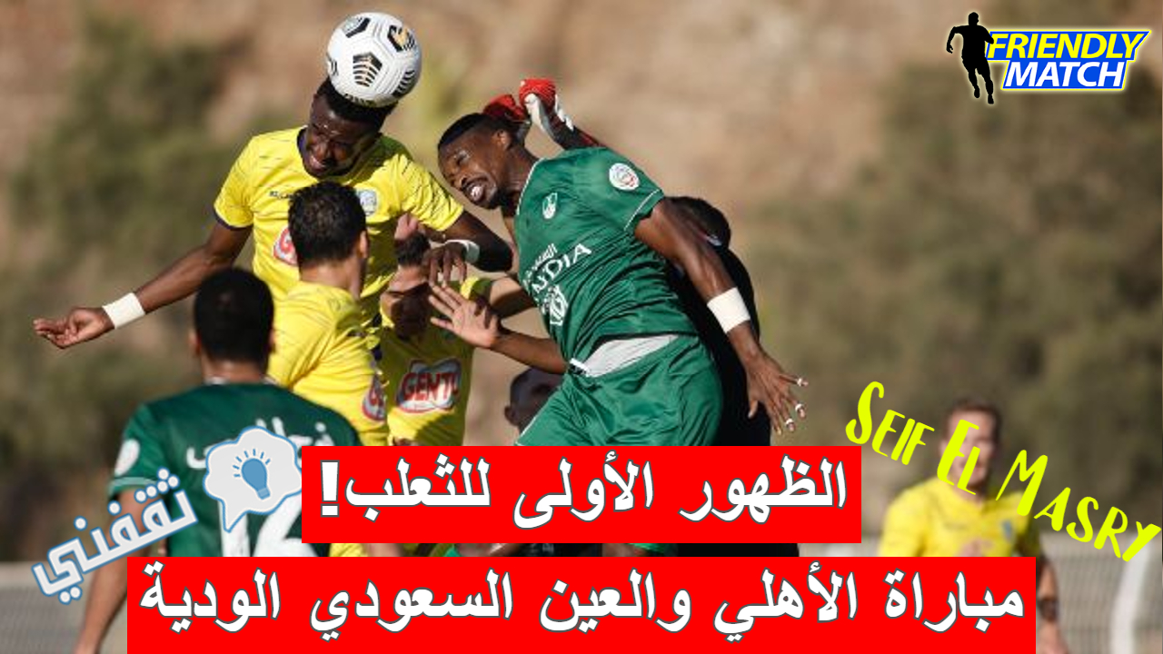 ملخص و نتيجة مباراة الأهلي والعين السعودي الودية (ديربي جدة في الطريق!)
