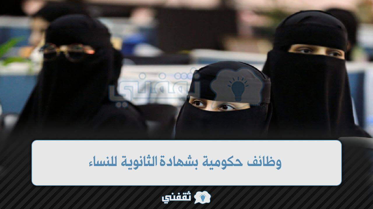 وظائف حكومية بشهادة الثانوية للنساء 1444 وظائف السعودية