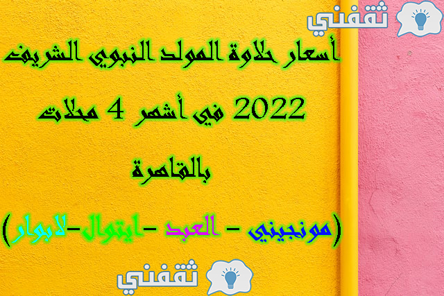 أسعار حلاوة المولد النبوي الشريف 2022 في أشهر 4 محلات بالقاهرة