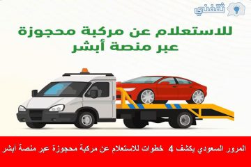 4 خطوات للاستعلام عن مركبة محجوزة عبر منصة أبشر.. المرور السعودي يكشف التفاصيل