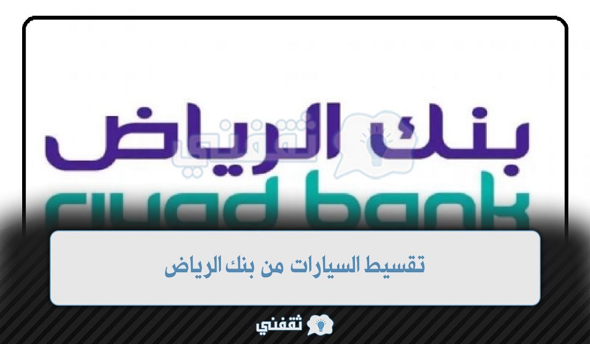 تقسيط السيارات من بنك الرياض 1444 بالخطوات والأوراق المطلوبة