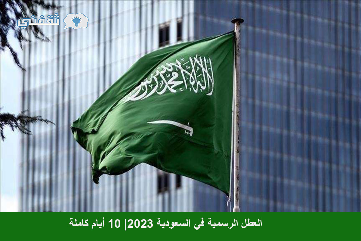 العطل الرسمية في السعودية 2023| 10 أيام كاملة