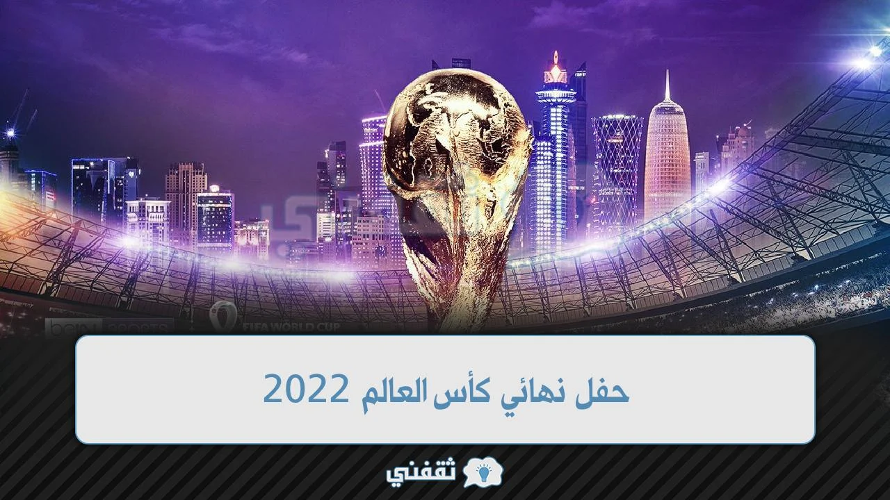 حفل نهائي كأس العالم 2022 فعاليات وفقرات متنوعة بحفل نهائي كأس العالم