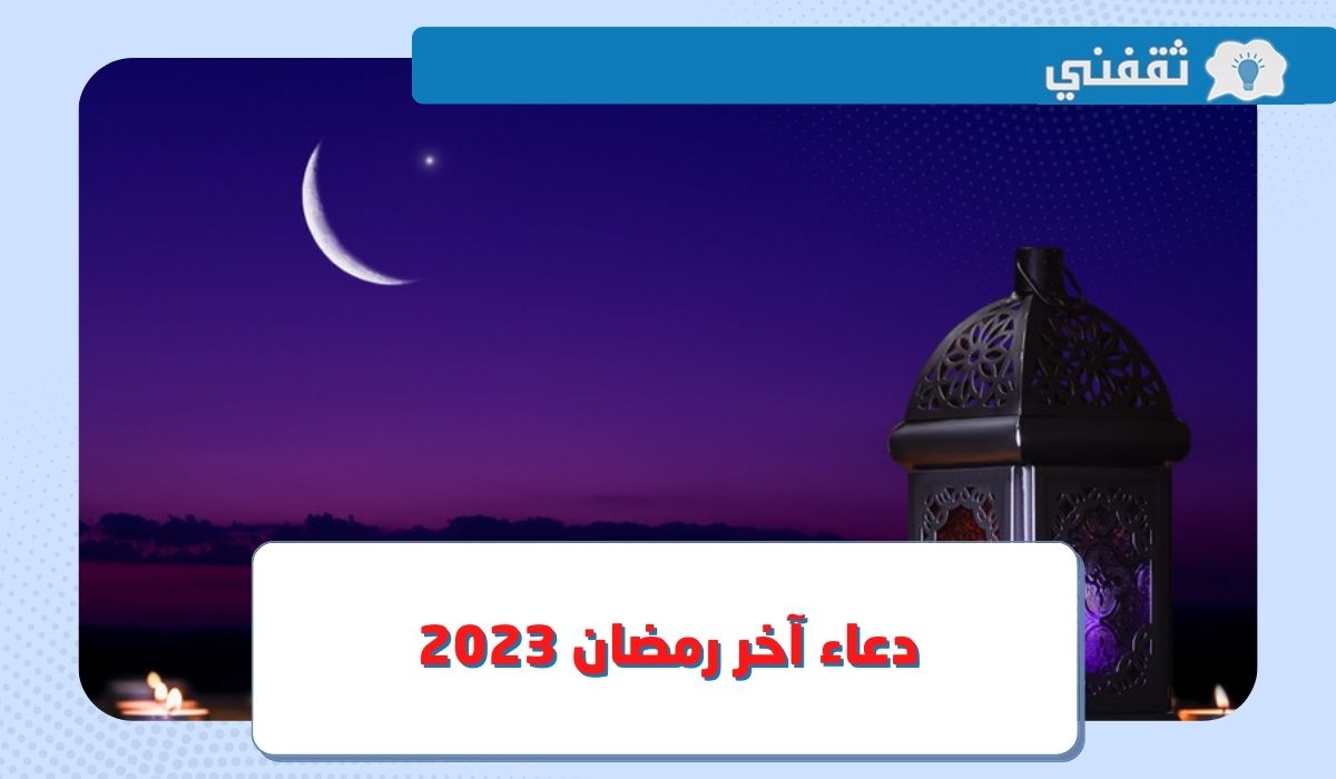 دعاء آخر رمضان 2023 – 1444 مكتوب .. “اللهم لا تجعله آخر العهد من صيامنا”