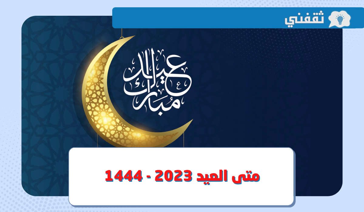 متى العيد 2023 – 1444.. “إعرف” موعد عيد الفطر في السعودية فلكيًا وتفاصيل الإجازة للقطاع الحكومي والخاص