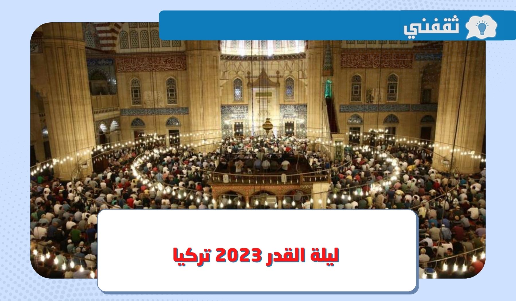 متى تاريخ ليلة القدر 2023 تركيا ؟.. علاماتها وأبرز الأدعية المستجابة في آواخر رمضان