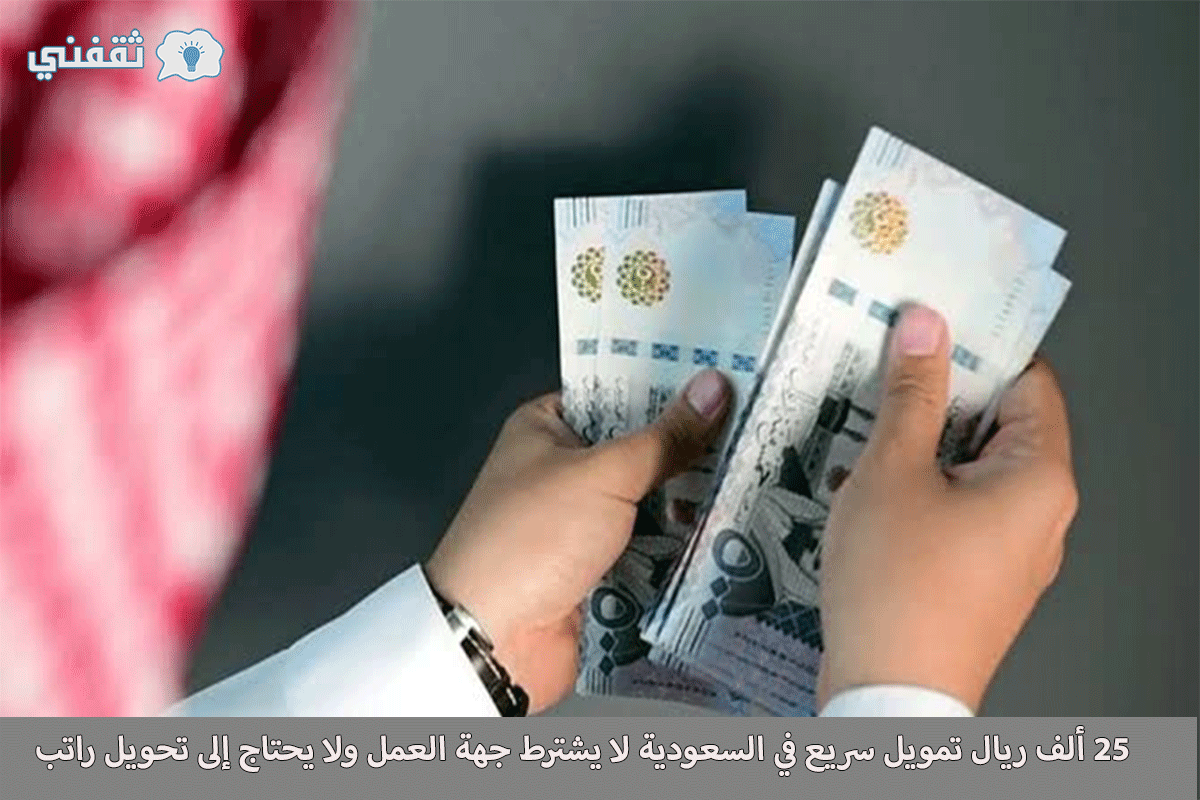 25 ألف ريال تمويل سريع في السعودية لا يشترط جهة العمل ولا يحتاج إلى تحويل راتب