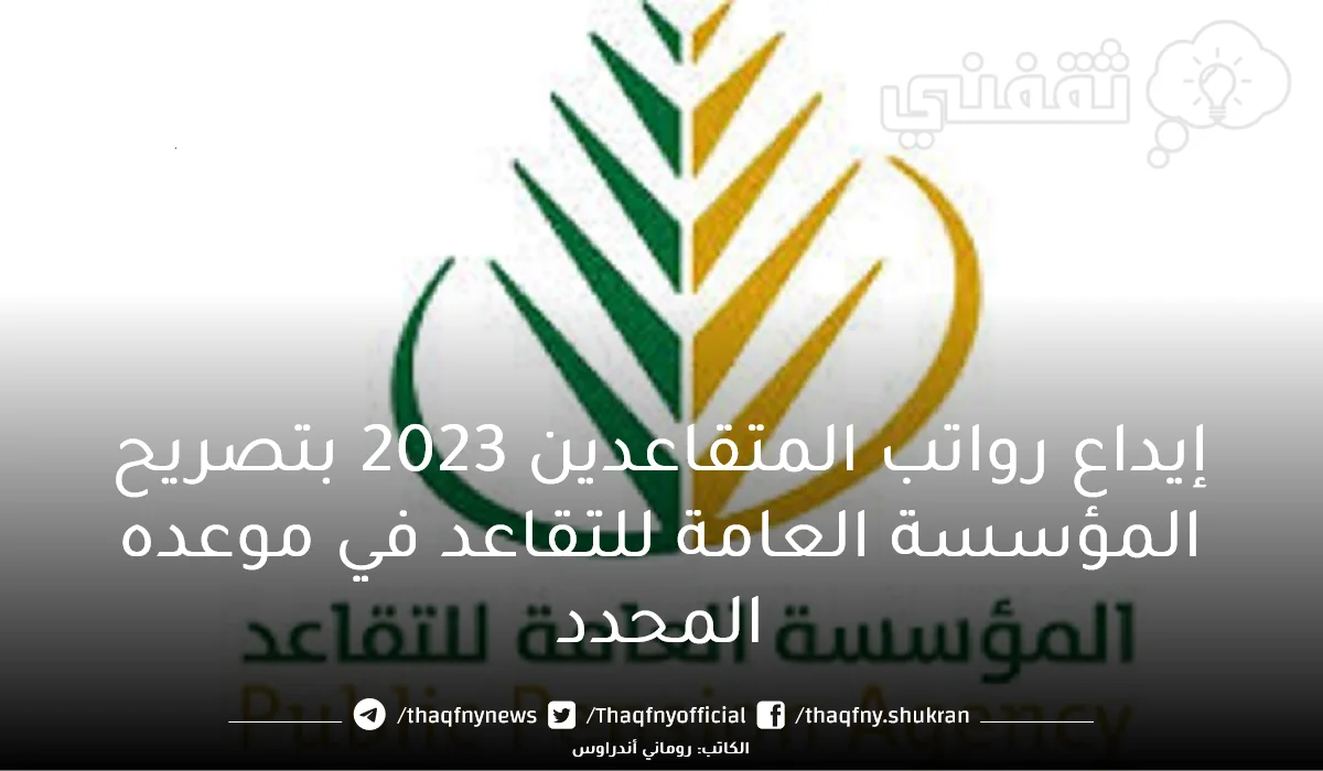 إيداع رواتب المتقاعدين 2023 شهر أبريل بتصريح المؤسسة العامة للتقاعد بموعده المحدد