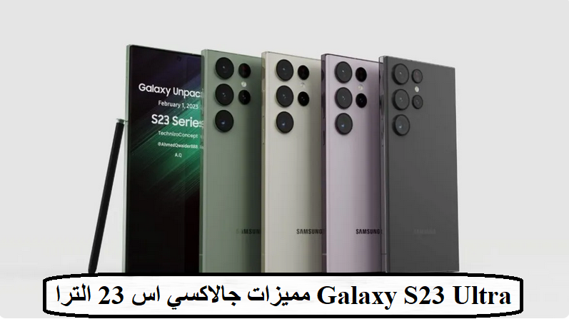مميزات وعيوب هاتف المشاهير  Galaxy S23 Ultra سامسونج أس ٢٣
