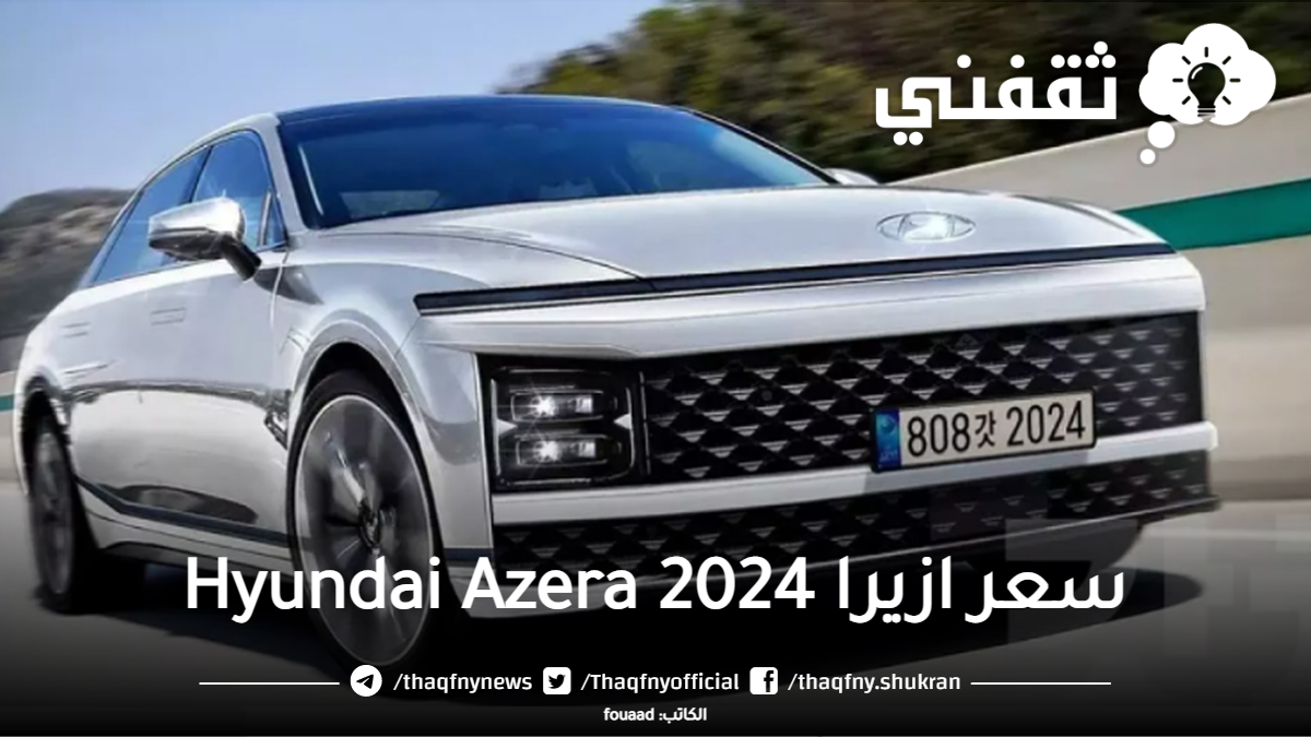 أحدث إنتاجات شركة هيونداي مواصفات وسعر ازيرا 2024 Hyundai Azera الجديدة