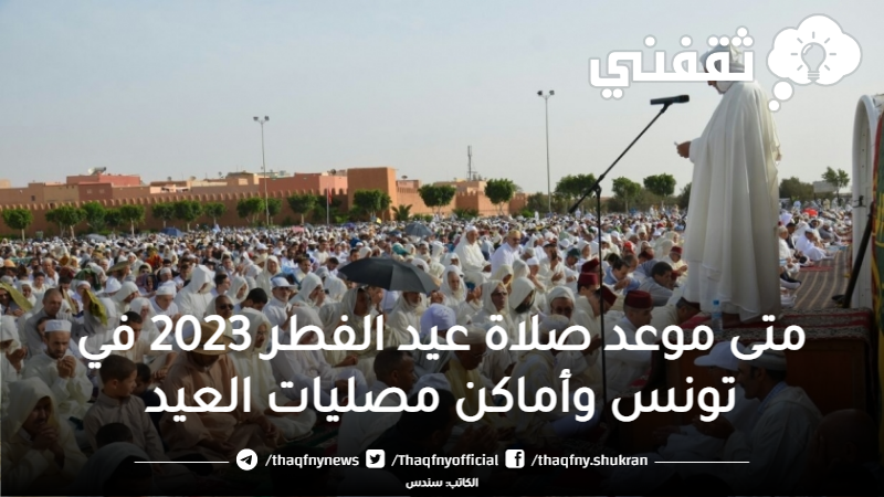 متى موعد صلاة عيد الفطر 2023 في تونس وأماكن مصليات العيد بجميع