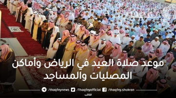 "السعودية" ما هو موعد صلاة العيد في الرياض؟ أماكن صلاة عيد الفطر 1444