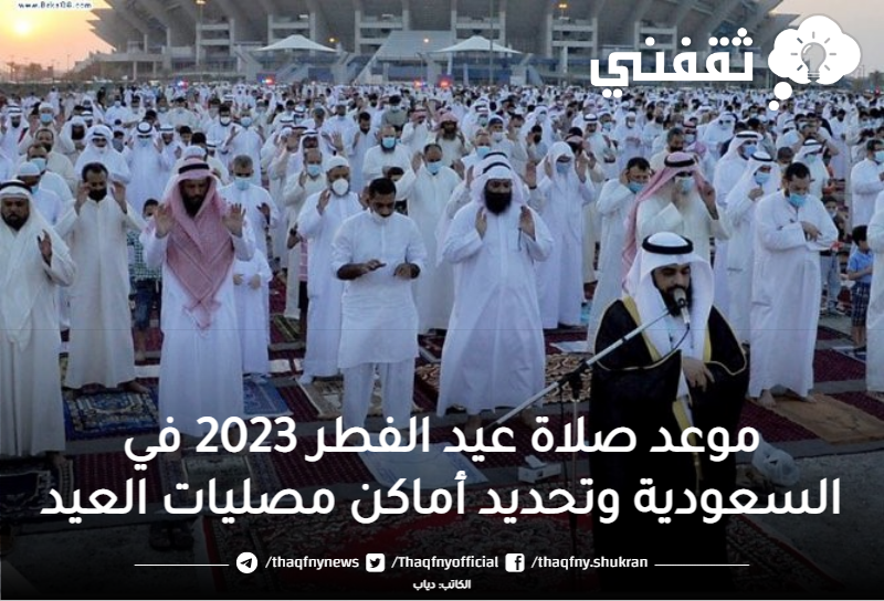 عاجل موعد صلاة عيد الفطر 2023 في السعودية وتحديد أماكن مصليات العيد