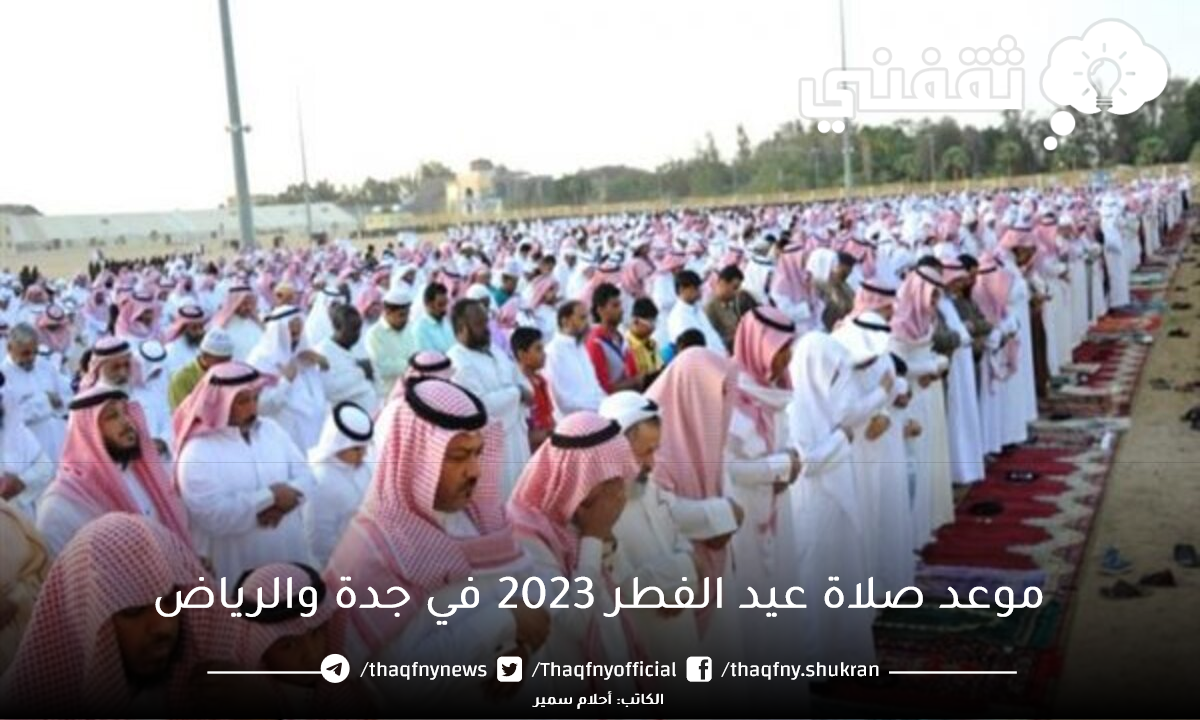 موعد صلاة عيد الفطر 2023 في جدة والرياض ومكان إقامة الصلاة