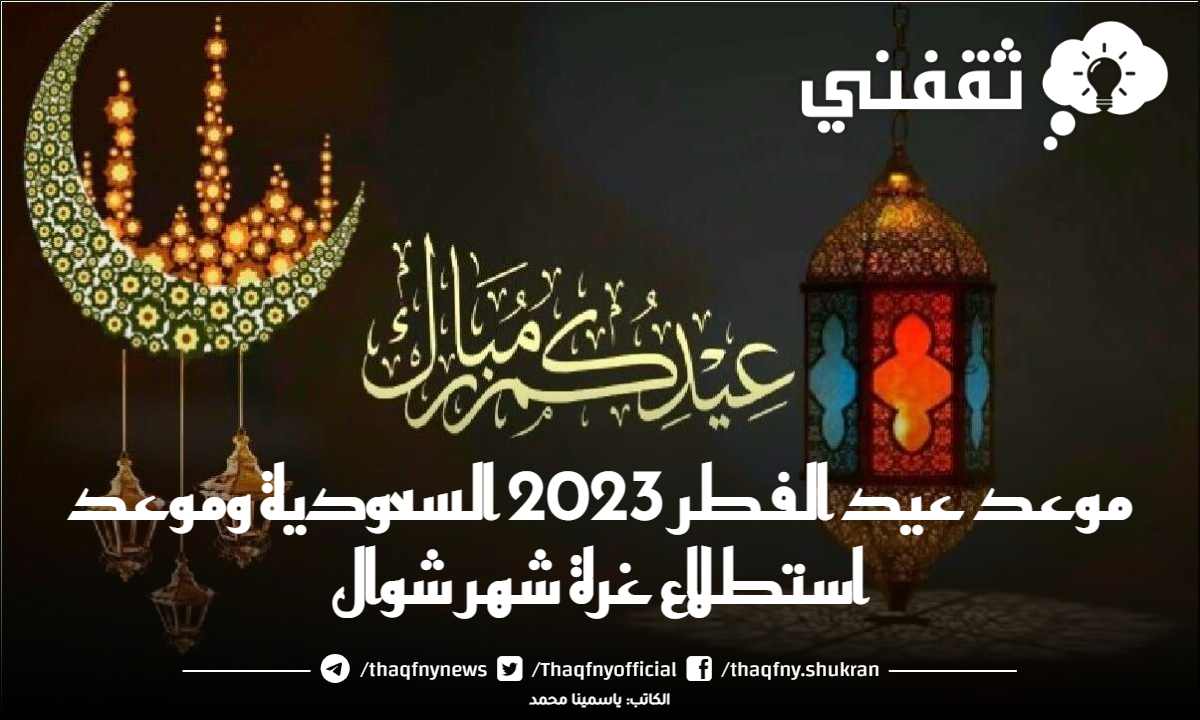 موعد عيد الفطر 2023 السعودية وموعد استطلاع غرة شهر شوال ثقفني