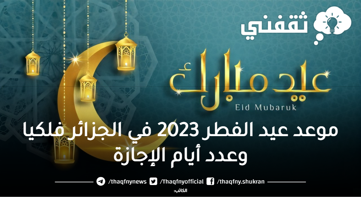 موعد عيد الفطر 2023 في الجزائر فلكيا وعدد أيام الإجازة ثقفني