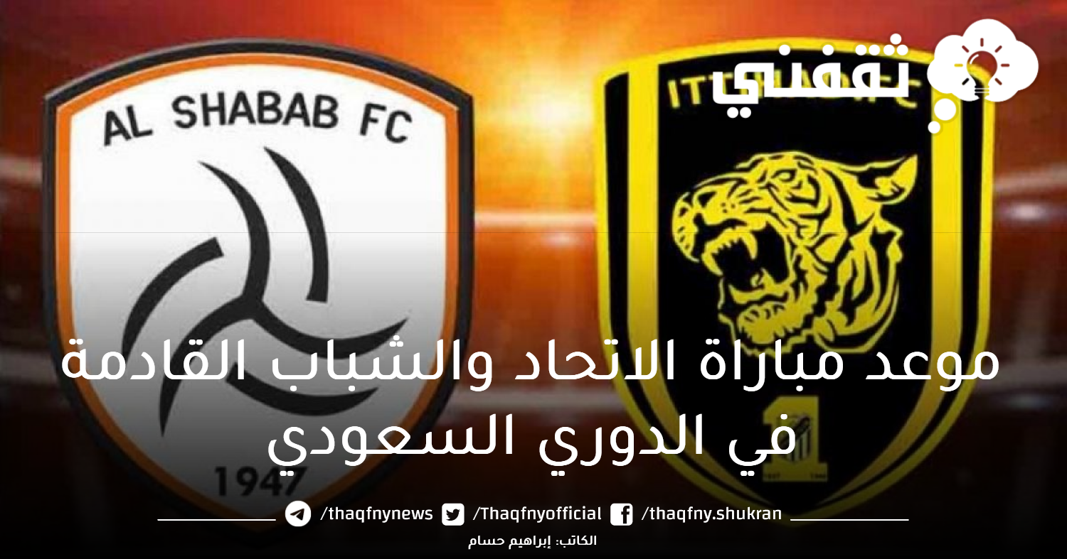 موعد مباراة الاتحاد والشباب القادمة في دوري روشن السعودي 2023 والقنوات الناقلة