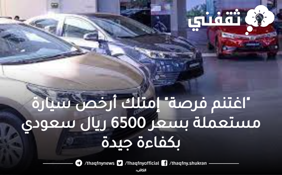 “اغتنم فرصة” إمتلك أرخص سيارة مستعملة بسعر 6500 ريال سعودي بكفاءة جيدة