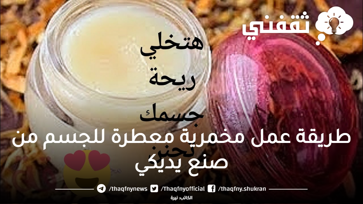 طريقة عمل مخمرية معطرة للجسم من صنع يديكي.. هتخلى ريحة جسمك تجنن