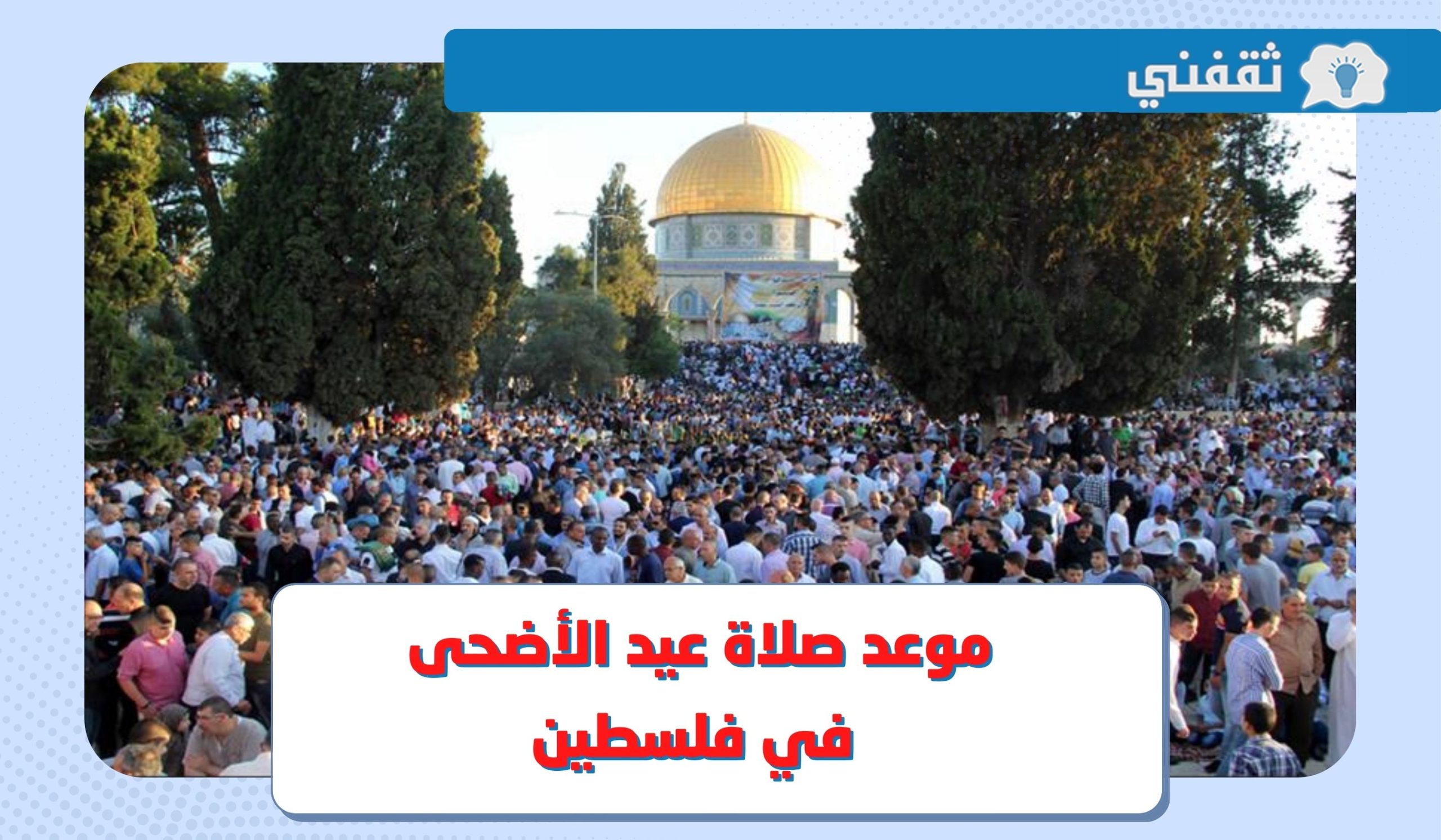 موعد صلاة عيد الأضحى 2023 فلسطين .. توقيت صلاة العيد في القدس ورام الله وغزة والمساجد التي تقام فيها الصلاة