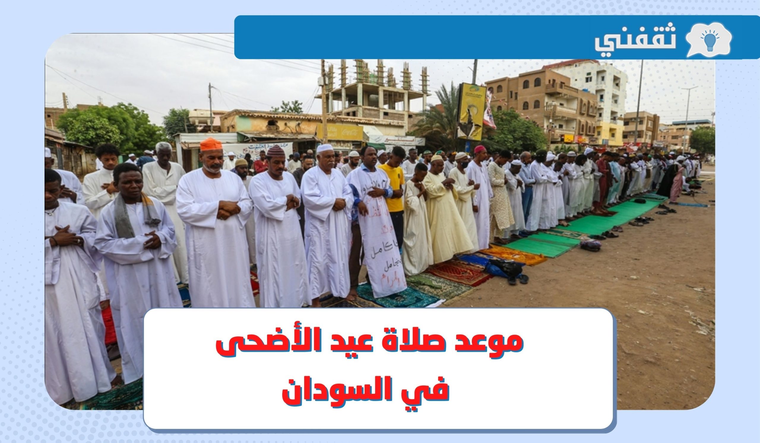 موعد صلاة عيد الأضحى 2023 السودان .. متى وقت صلاة العيد في الخرطوم وأم درمان وكافة المحافظات ؟