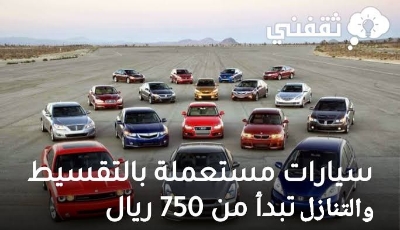 سيارات مستعمله للبيع تقسيط تبدا ب750 ر س شهريا في الاسواق السعودية