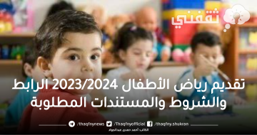 تقديم رياض الأطفال 2023/2024 الرابط والشروط والمستندات المطلوبة