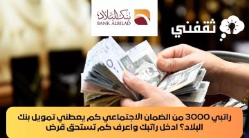 راتبي 3000 من الضمان الاجتماعي كم يعطني تمويل بنك البلاد؟ ادخل راتبك واعرف كم تستحق قرض